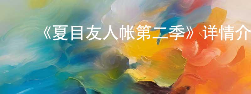 常刚的动漫综艺大全,《夏目友人帐第二季》详情介绍_夏目友人帐第二季已完结在线观看_夏目友人帐第二季迅雷下载_日漫
